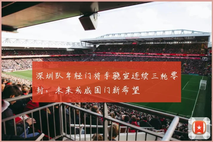 深圳队年轻门将季骁宣连续三轮零封,未来或成国门新希望