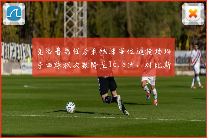 克洛普离任后利物浦高位逼抢场均夺回球权次数降至16.8次，对比斯洛特体系下9.2次差距悬殊