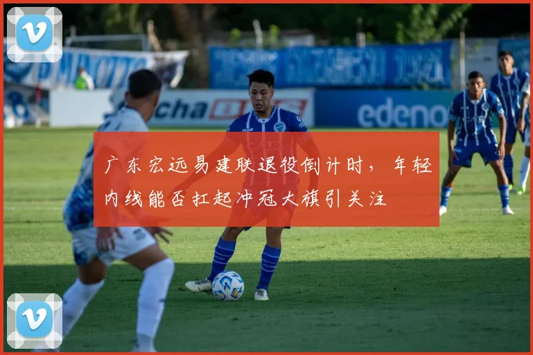 广东宏远易建联退役倒计时,年轻内线能否扛起冲冠大旗引关注